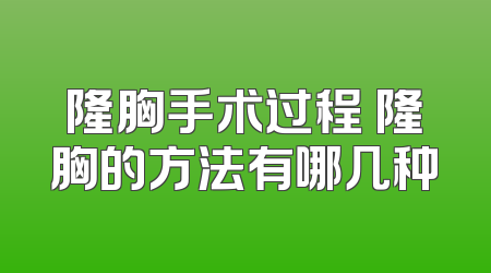 隆胸手术过程 隆胸的方法有哪几种