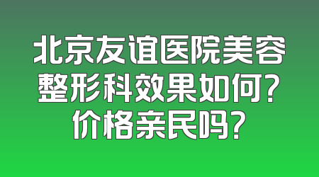 北京友谊医院美容整形科效果如何？价格亲民吗？