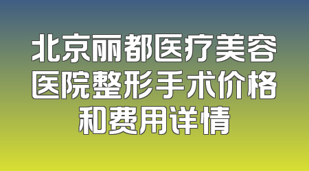 北京丽都医疗美容医院整形手术价格和费用详情