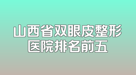 山西省双眼皮整形医院排名前五