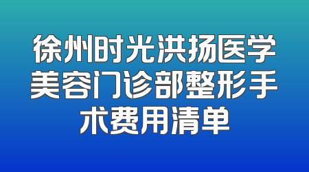 徐州时光洪扬医学美容门诊部整形手术费用清单