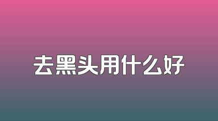 去黑头用什么好