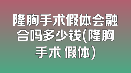 隆胸手术假体会融合吗多少钱(隆胸手术 假体)