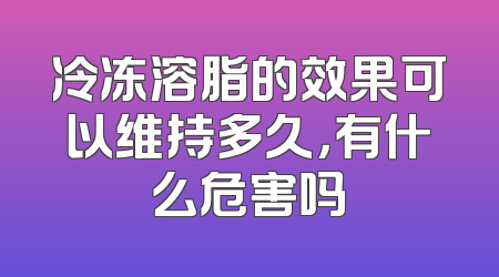冷冻溶脂的效果可以维持多久，有什么危害吗
