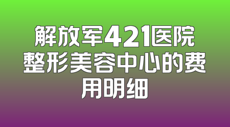 解放军421医院整形美容中心的费用明细