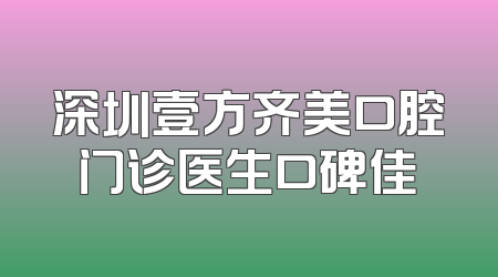 深圳壹方齐美口腔门诊医生口碑佳