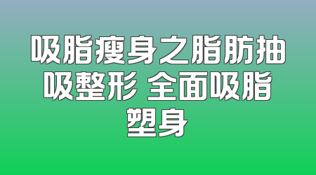 吸脂瘦身之脂肪抽吸整形 全面吸脂塑身
