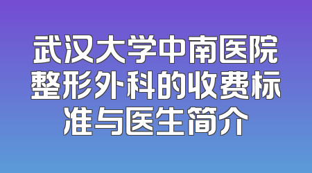 武汉大学中南医院整形外科的收费标准与医生简介