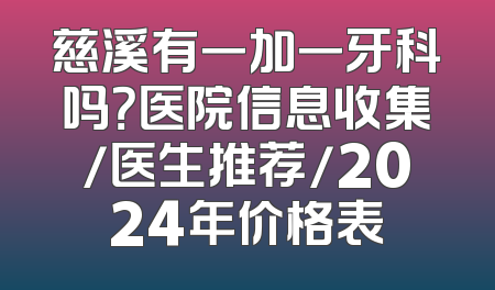 慈溪有一加一牙科吗？医院信息收集/医生推荐/2024年价格表