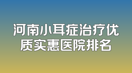 河南小耳症治疗优质实惠医院排名