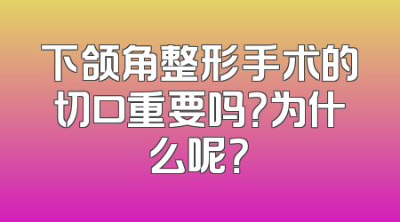 下颌角整形手术的切口重要吗？为什么呢？