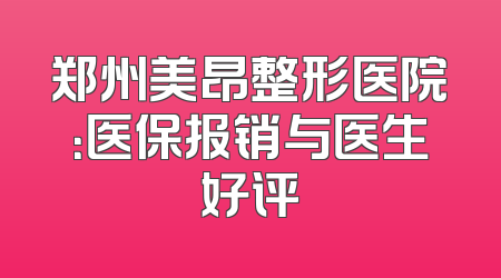郑州美昂整形医院：医保报销与医生好评