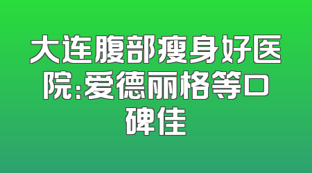 大连腹部瘦身好医院：爱德丽格等口碑佳
