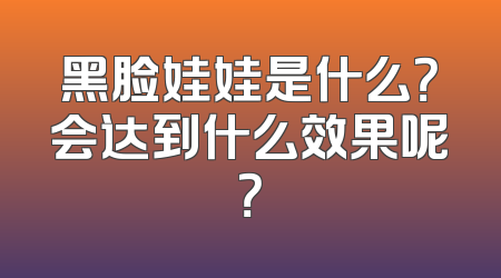 黑脸娃娃是什么？会达到什么效果呢？