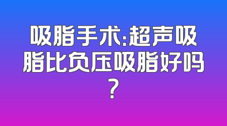 吸脂手术：超声吸脂比负压吸脂好吗？