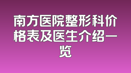 南方医院整形科价格表及医生介绍一览