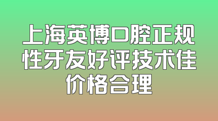 上海英博口腔正规性牙友好评技术佳价格合理