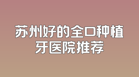 苏州好的全口种植牙医院推荐