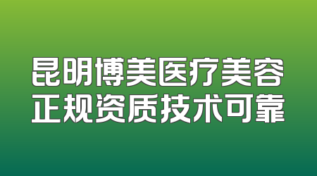 昆明博美医疗美容正规资质技术可靠