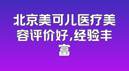 北京美可儿医疗美容评价好，经验丰富