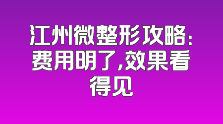 江州微整形攻略：费用明了，效果看得见