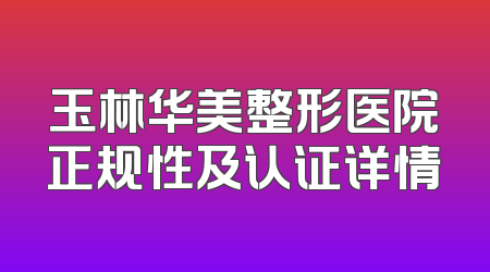 玉林华美整形医院正规性及认证详情
