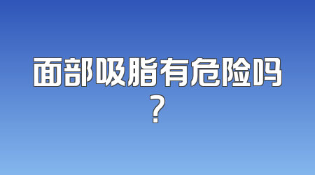 面部吸脂有危险吗？