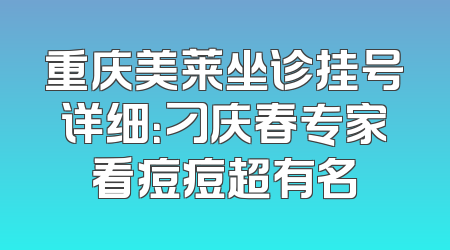 重庆美莱坐诊挂号详细：刁庆春专家看痘痘超有名
