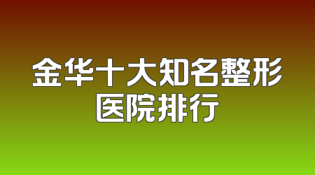 金华十大知名整形医院排行