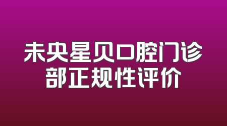未央星贝口腔门诊部正规性评价