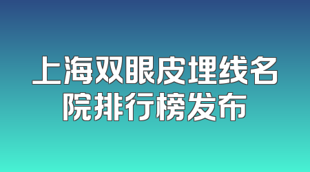 上海双眼皮埋线名院排行榜发布