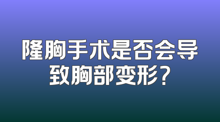 隆胸手术是否会导致胸部变形？