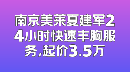 南京美莱夏建军24小时快速丰胸服务，起价3.5万