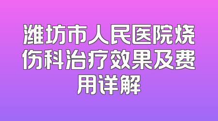 潍坊市人民医院烧伤科治疗效果及费用详解