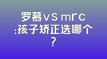罗慕vs mrc：孩子矫正选哪个？