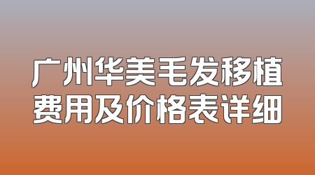 广州华美毛发移植费用及价格表详细
