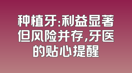 种植牙：利益显著但风险并存，牙医的贴心提醒