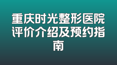 重庆时光整形医院评价介绍及预约指南
