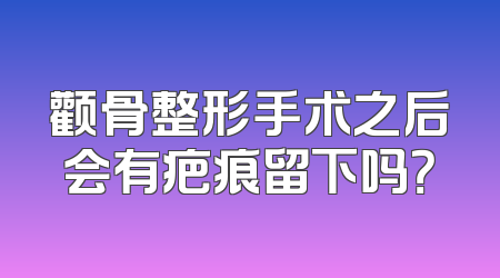 颧骨整形手术之后会有疤痕留下吗？