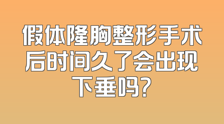 假体隆胸整形手术后时间久了会出现下垂吗？