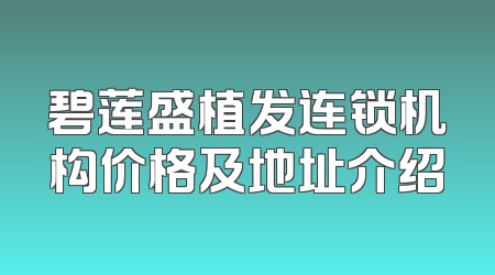 碧莲盛植发连锁机构价格及地址介绍