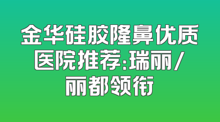 金华硅胶隆鼻优质医院推荐：瑞丽/丽都领衔