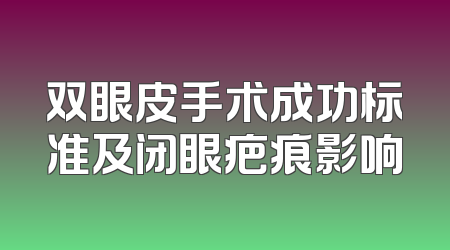 双眼皮手术成功标准及闭眼疤痕影响
