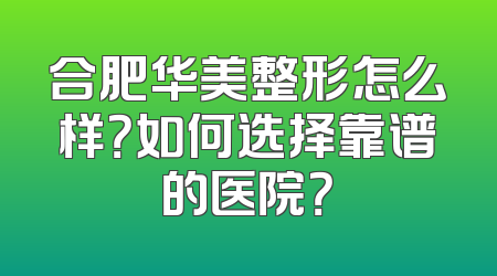 合肥华美整形怎么样？如何选择靠谱的医院？