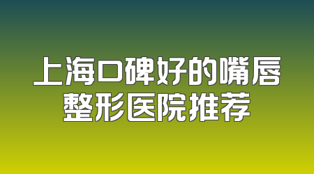 上海口碑好的嘴唇整形医院推荐