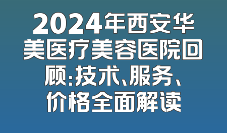 2024年西安华美医疗美容医院回顾：技术、服务、价格全面解读