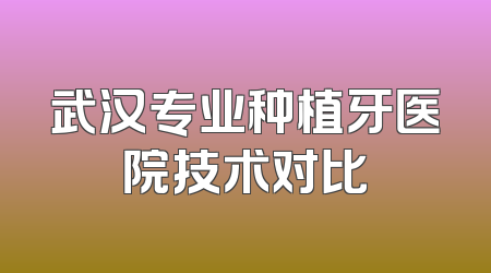 武汉专业种植牙医院技术对比