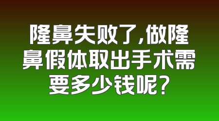 隆鼻失败了，做隆鼻假体取出手术需要多少钱呢？