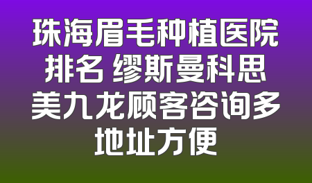 珠海眉毛种植医院排名 缪斯曼科思美九龙顾客咨询多地址方便