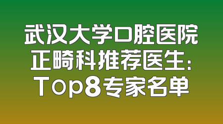 武汉大学口腔医院正畸科推荐医生：Top8专家名单